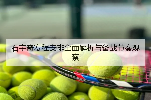 石宇奇赛程安排全面解析与备战节奏观察