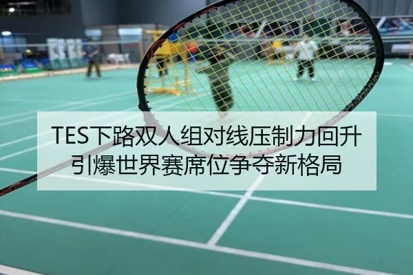 TES下路双人组对线压制力回升引爆世界赛席位争夺新格局
