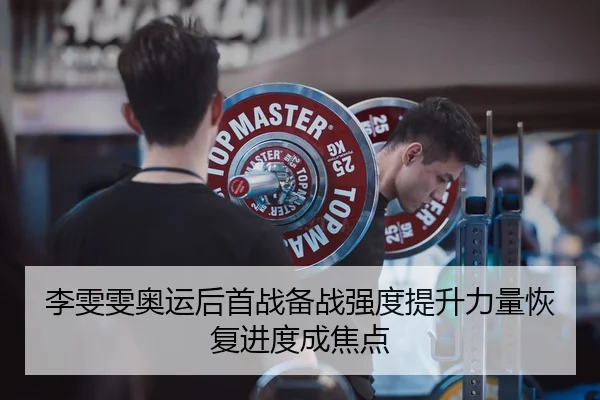 李雯雯奥运后首战备战强度提升力量恢复进度成焦点